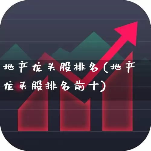地产龙头股排名(地产龙头股排名前十)_https://www.ljyuan-tech.com_上交所_第1张
