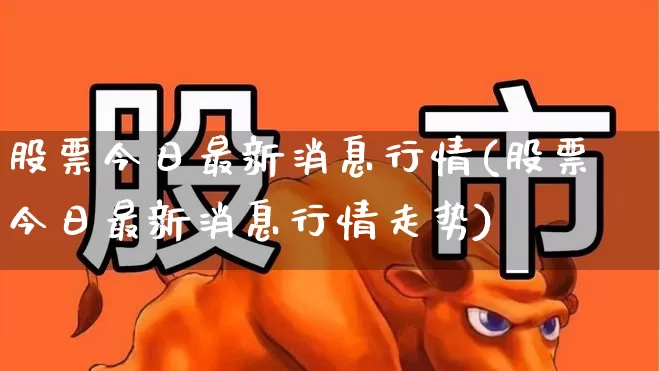 股票今日最新消息行情(股票今日最新消息行情走势)_https://www.ljyuan-tech.com_创业板_第1张