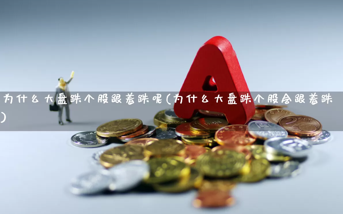 为什么大盘跌个股跟着跌呢(为什么大盘跌个股会跟着跌)_https://www.ljyuan-tech.com_北交所_第1张