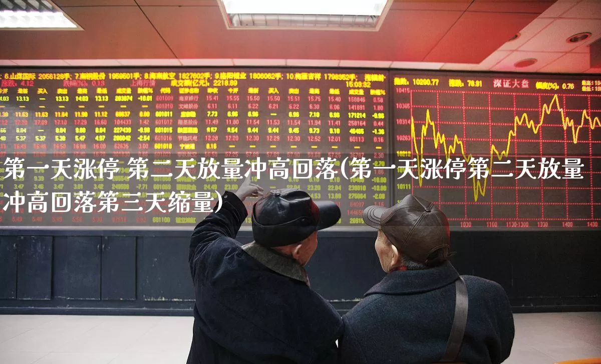 第一天涨停 第二天放量冲高回落(第一天涨停第二天放量冲高回落第三天缩量)_https://www.ljyuan-tech.com_北交所_第1张