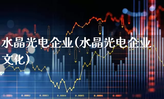 水晶光电企业(水晶光电企业文化)_https://www.ljyuan-tech.com_创业板_第1张
