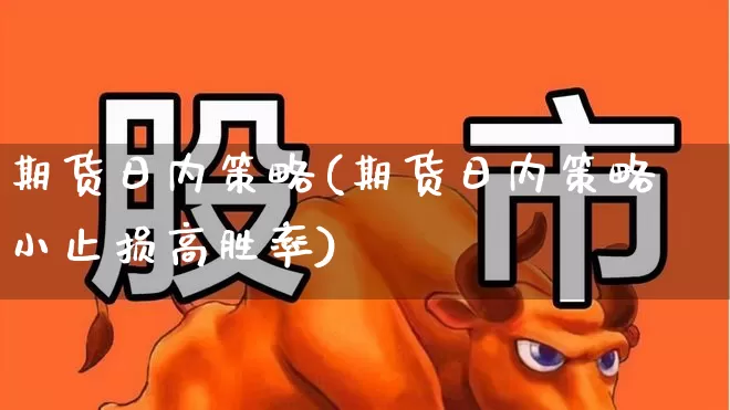 期货日内策略(期货日内策略小止损高胜率)_https://www.ljyuan-tech.com_创业板_第1张