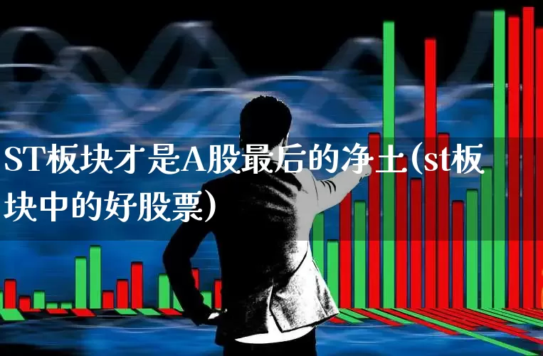 ST板块才是A股最后的净土(st板块中的好股票)_https://www.ljyuan-tech.com_上交所_第1张