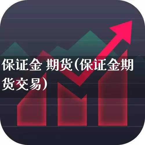 保证金 期货(保证金期货交易)_https://www.ljyuan-tech.com_深交所_第1张