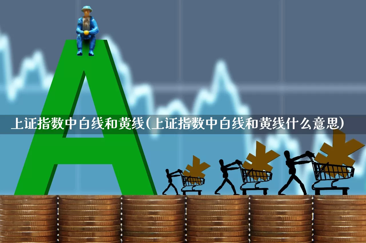 上证指数中白线和黄线(上证指数中白线和黄线什么意思)_https://www.ljyuan-tech.com_上交所_第1张