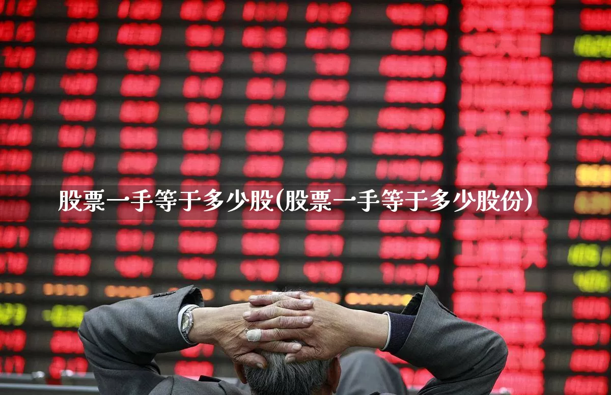 股票一手等于多少股(股票一手等于多少股份)_https://www.ljyuan-tech.com_上交所_第1张