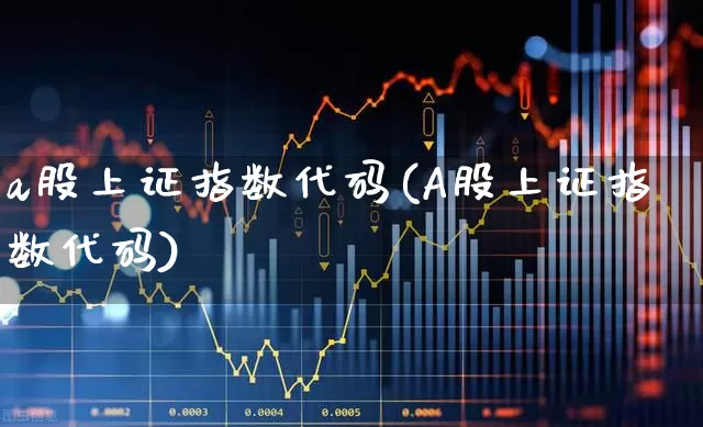 a股上证指数代码(A股上证指数代码)_https://www.ljyuan-tech.com_北交所_第1张