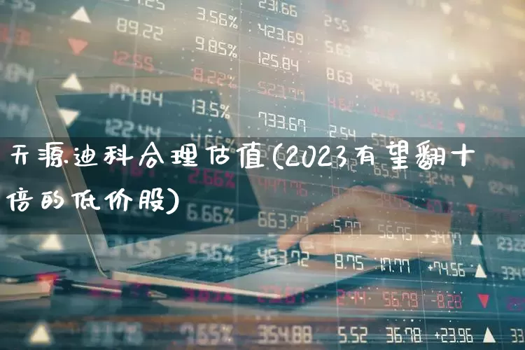 天源迪科合理估值(2023有望翻十倍的低价股)_https://www.ljyuan-tech.com_上交所_第1张