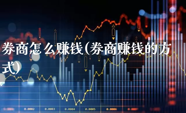 券商怎么赚钱(券商赚钱的方式)_https://www.ljyuan-tech.com_深交所_第1张