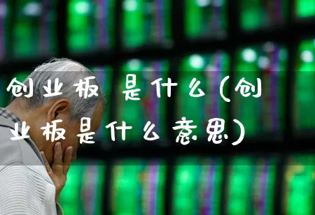 创业板 是什么(创业板是什么意思)_https://www.ljyuan-tech.com_上交所_第1张