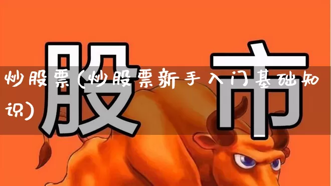 炒股票(炒股票新手入门基础知识)_https://www.ljyuan-tech.com_上交所_第1张