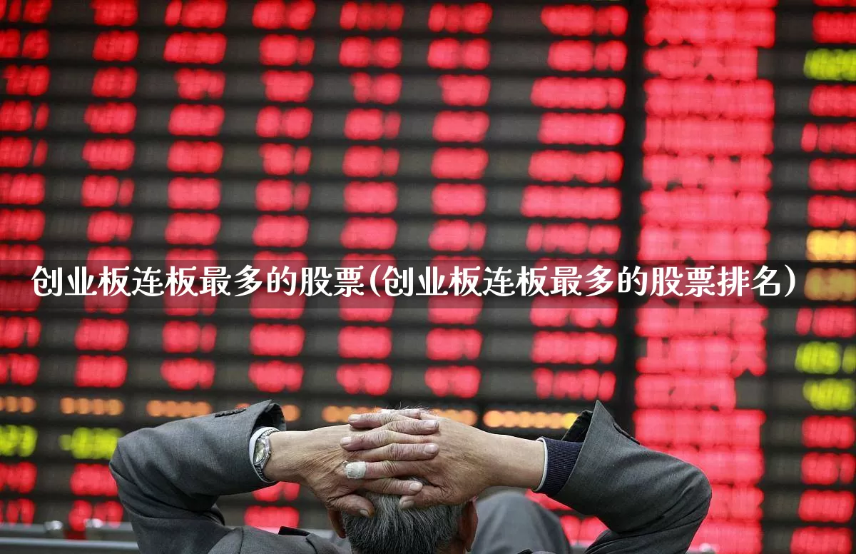 创业板连板最多的股票(创业板连板最多的股票排名)_https://www.ljyuan-tech.com_科创板_第1张