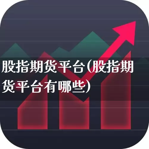股指期货平台(股指期货平台有哪些)_https://www.ljyuan-tech.com_上交所_第1张