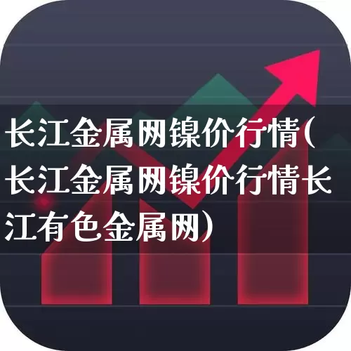 长江金属网镍价行情(长江金属网镍价行情长江有色金属网)_https://www.ljyuan-tech.com_创业板_第1张