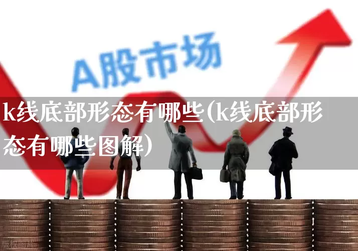 k线底部形态有哪些(k线底部形态有哪些图解)_https://www.ljyuan-tech.com_北交所_第1张