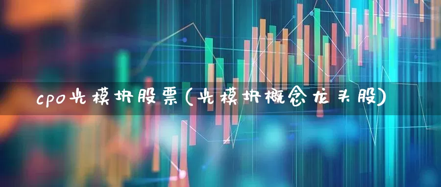 cpo光模块股票(光模块概念龙头股)_https://www.ljyuan-tech.com_科创板_第1张