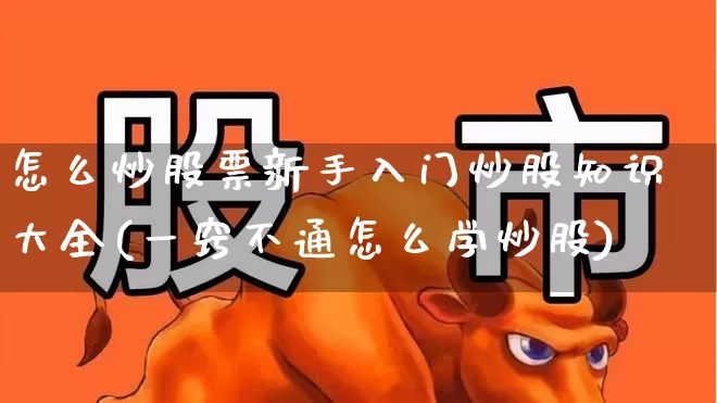 怎么炒股票新手入门炒股知识大全(一窍不通怎么学炒股)_https://www.ljyuan-tech.com_创业板_第1张