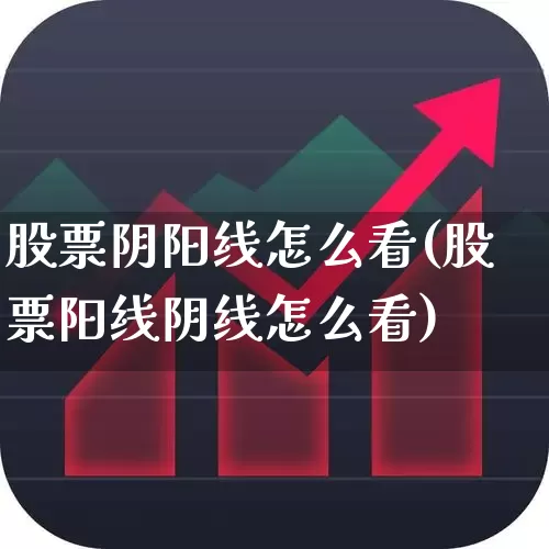 股票阴阳线怎么看(股票阳线阴线怎么看)_https://www.ljyuan-tech.com_上交所_第1张