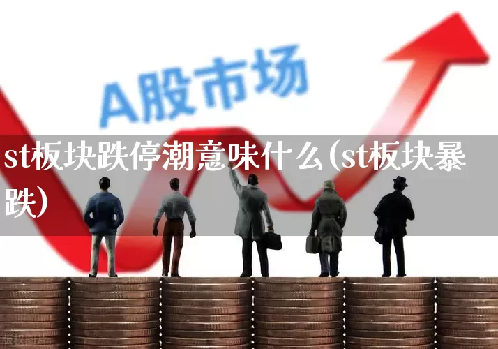 st板块跌停潮意味什么(st板块暴跌)_https://www.ljyuan-tech.com_北交所_第1张