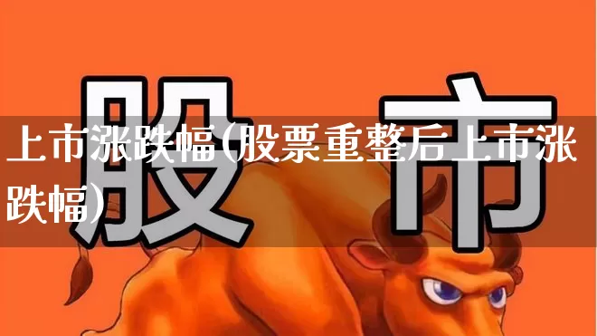 上市涨跌幅(股票重整后上市涨跌幅)_https://www.ljyuan-tech.com_深交所_第1张
