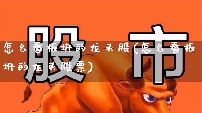 怎么看板块的龙头股(怎么看板块的龙头股票)_https://www.ljyuan-tech.com_深交所_第1张