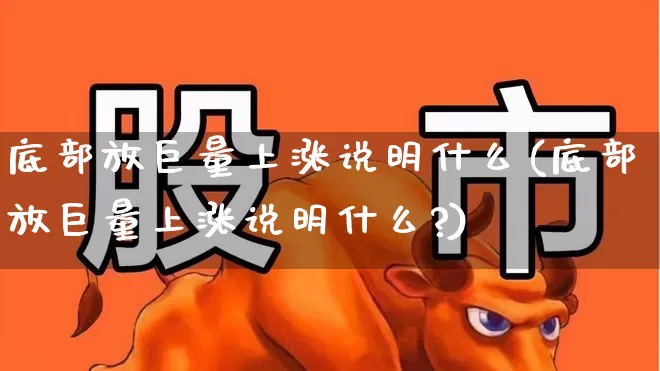 底部放巨量上涨说明什么(底部放巨量上涨说明什么?)_https://www.ljyuan-tech.com_上交所_第1张
