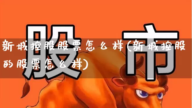 新城控股股票怎么样(新城控股的股票怎么样)_https://www.ljyuan-tech.com_科创板_第1张