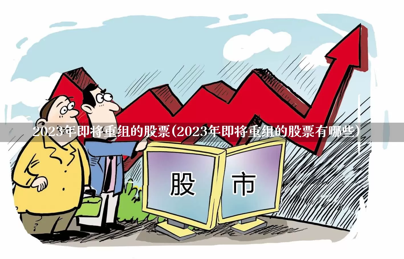 2023年即将重组的股票(2023年即将重组的股票有哪些)_https://www.ljyuan-tech.com_深交所_第1张