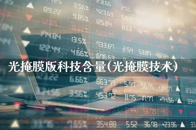光掩膜版科技含量(光掩膜技术)_https://www.ljyuan-tech.com_创业板_第1张