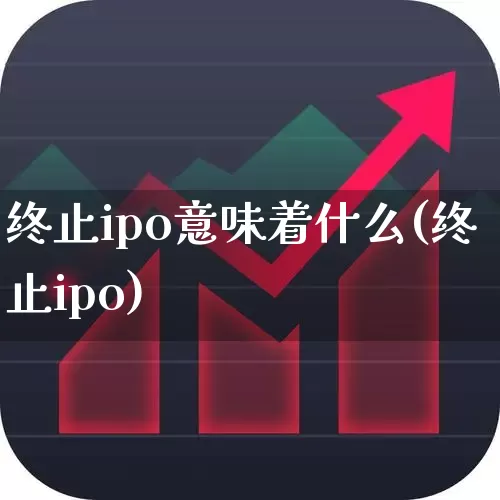 终止ipo意味着什么(终止ipo)_https://www.ljyuan-tech.com_上交所_第1张