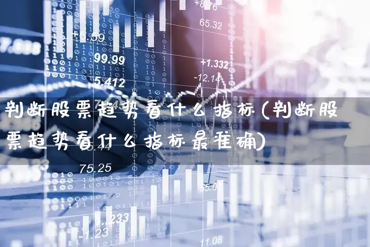 判断股票趋势看什么指标(判断股票趋势看什么指标最准确)_https://www.ljyuan-tech.com_创业板_第1张