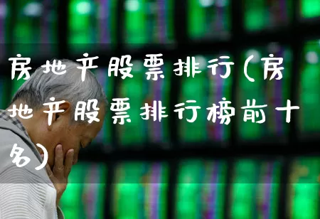 房地产股票排行(房地产股票排行榜前十名)_https://www.ljyuan-tech.com_北交所_第1张