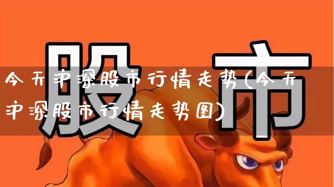 今天沪深股市行情走势(今天沪深股市行情走势图)_https://www.ljyuan-tech.com_科创板_第1张