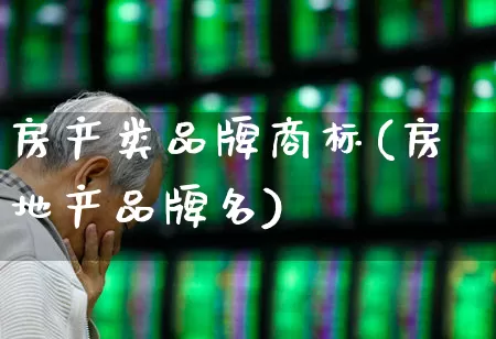 房产类品牌商标(房地产品牌名)_https://www.ljyuan-tech.com_创业板_第1张