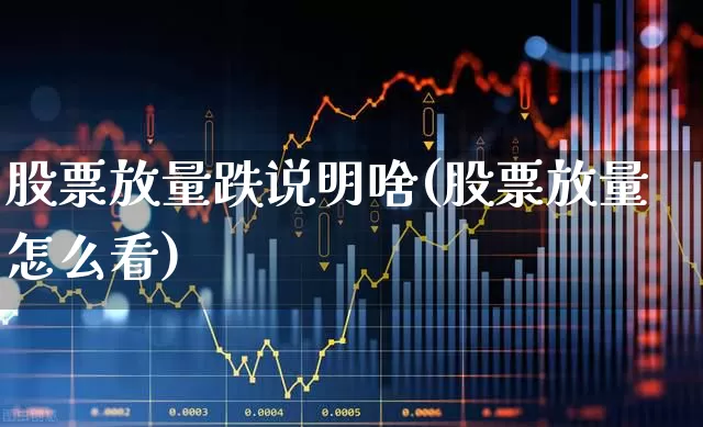 股票放量跌说明啥(股票放量怎么看)_https://www.ljyuan-tech.com_科创板_第1张