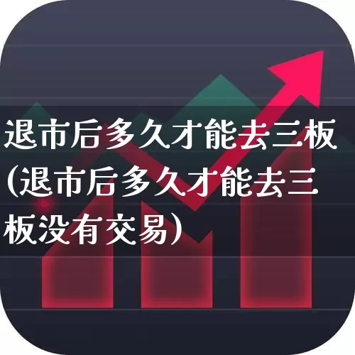 退市后多久才能去三板(退市后多久才能去三板没有交易)_https://www.ljyuan-tech.com_上交所_第1张