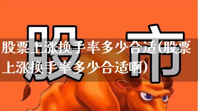股票上涨换手率多少合适(股票上涨换手率多少合适啊)_https://www.ljyuan-tech.com_科创板_第1张