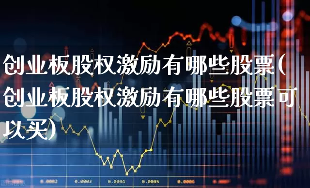 创业板股权激励有哪些股票(创业板股权激励有哪些股票可以买)_https://www.ljyuan-tech.com_创业板_第1张
