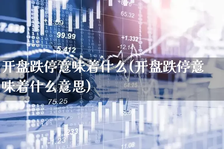 开盘跌停意味着什么(开盘跌停意味着什么意思)_https://www.ljyuan-tech.com_科创板_第1张