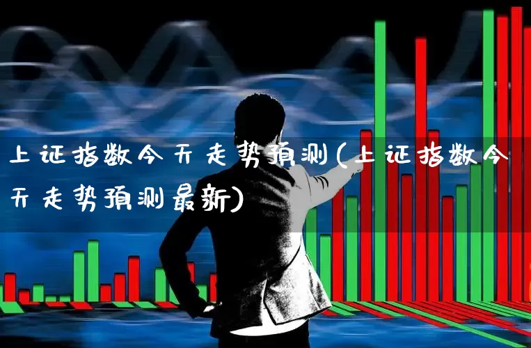 上证指数今天走势预测(上证指数今天走势预测最新)_https://www.ljyuan-tech.com_北交所_第1张