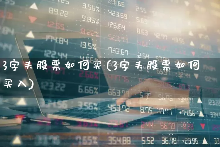3字头股票如何买(3字头股票如何买入)_https://www.ljyuan-tech.com_创业板_第1张