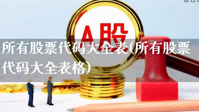 所有股票代码大全表(所有股票代码大全表格)_https://www.ljyuan-tech.com_深交所_第1张