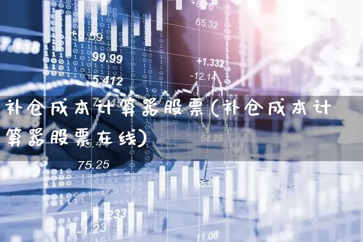 补仓成本计算器股票(补仓成本计算器股票在线)_https://www.ljyuan-tech.com_科创板_第1张