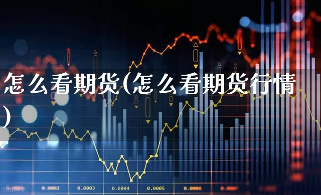 怎么看期货(怎么看期货行情)_https://www.ljyuan-tech.com_深交所_第1张