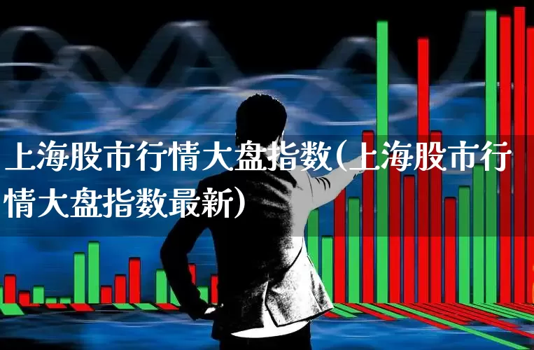 上海股市行情大盘指数(上海股市行情大盘指数最新)_https://www.ljyuan-tech.com_上交所_第1张