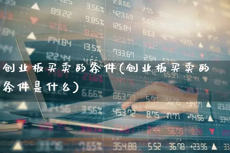 创业板买卖的条件(创业板买卖的条件是什么)_https://www.ljyuan-tech.com_深交所_第1张
