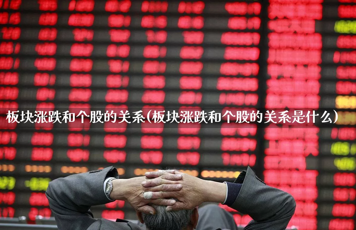 板块涨跌和个股的关系(板块涨跌和个股的关系是什么)_https://www.ljyuan-tech.com_科创板_第1张