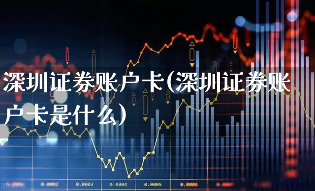 深圳证券账户卡(深圳证券账户卡是什么)_https://www.ljyuan-tech.com_科创板_第1张