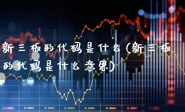 新三板的代码是什么(新三板的代码是什么意思)_https://www.ljyuan-tech.com_上交所_第1张