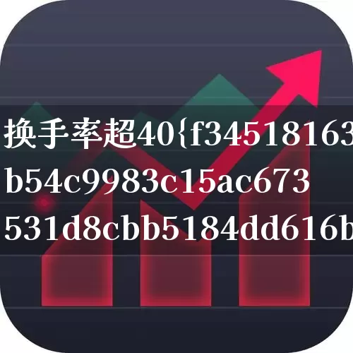 换手率超40%说明什么(换手率超过40%意味着什么)_https://www.ljyuan-tech.com_上交所_第1张